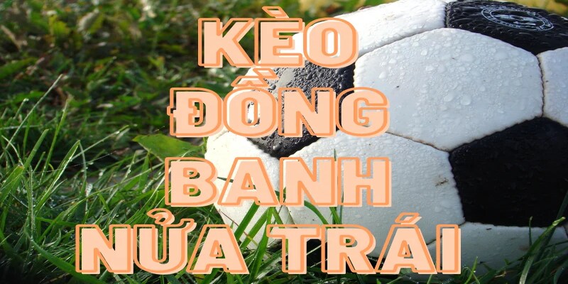 Một vài thông tin về kèo đồng banh nửa trái