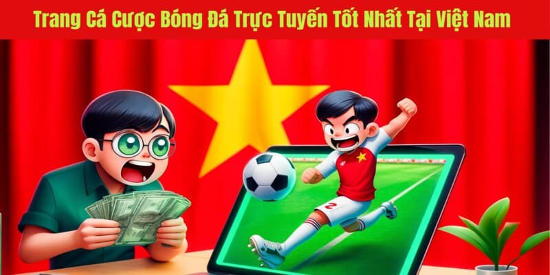 Trang cá độ bóng đá uy tín nhất Việt Nam là các trang nào?