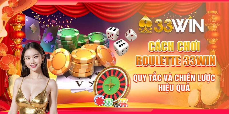 Cách Chơi Roulette 33Win - Quy Tắc Và Chiến Lược Hiệu Quả