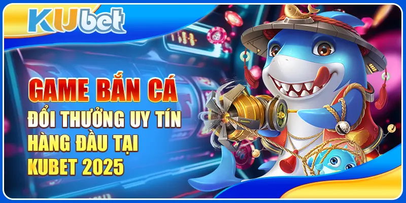 game bắn cá đổi thưởng uy tín