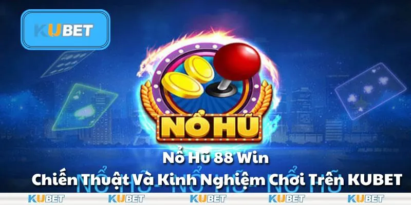 Nổ Hũ 88 Win - Chiến Thuật Và Kinh Nghiệm Chơi Trên Kubet