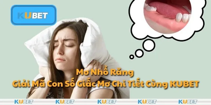 Mơ Nhổ Răng - Giải Mã Con Số Giấc Mơ Chi Tiết Cùng KUBET