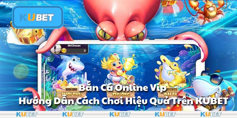 Bắn Cá Online Vip - Hướng dẫn cách chơi hiệu quả trên KUBET