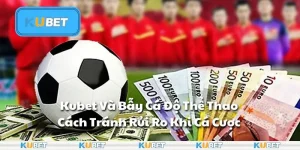 Kubet Và Bẫy Cá Độ Thể Thao - Cách Tránh Rủi Ro Khi Cá Cược