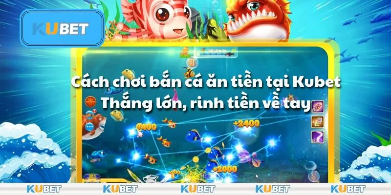 Cách chơi bắn cá ăn tiền tại Kubet: Thắng lớn, rinh tiền về tay