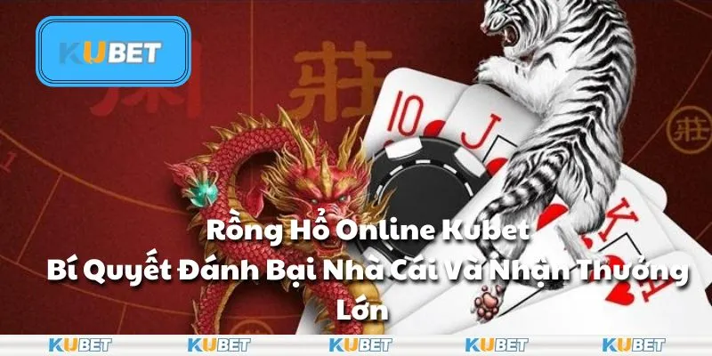 Rồng Hổ Online Kubet - Bí Quyết Đánh Bại Nhà Cái Và Nhận Thưởng Lớn