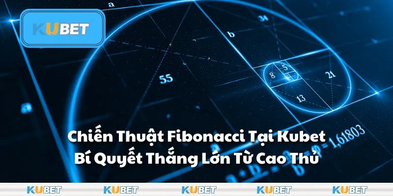 Chiến Thuật Fibonacci Tại Kubet: Bí Quyết Thắng Lớn Từ Cao Thủ
