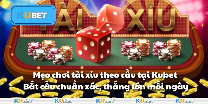 Mẹo chơi tài xỉu theo cầu tại Kubet: Bắt cầu chuẩn xác, thắng lớn mỗi ngày